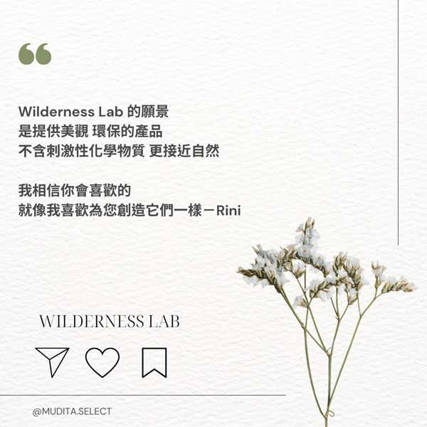 "Wilderness Lab的願景是提供美觀、環保的產品，不含刺激性化學物質，更接近自然。我相信你會喜歡的，就像我喜歡為您創造他們一樣" - Rini WILDERNESS LAB @MUDITA.SELECT
