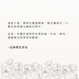 盛夏午後，罌粟花隨風輕舞，陽光灑落在一片繁花與果實交織的花野中。 這是一首屬於盛夏的花舞詩篇，自由、鮮活，滿載陽光與果香的歡愉。–夏舞罌花香氛