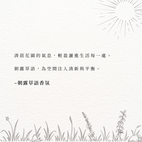 清晨花園的氣息，輕盈灑進生活每一處。 朝露草語，為空間注入清新與平衡。–朝露草語香氛