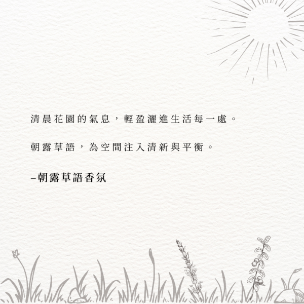 清晨花園的氣息，輕盈灑進生活每一處。 朝露草語，為空間注入清新與平衡。–朝露草語香氛