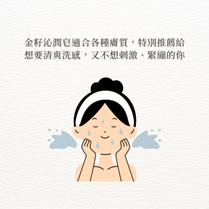 金籽沁潤皂適合各種膚質，特別推薦給想要清爽洗感，又不想刺激、緊繃的你