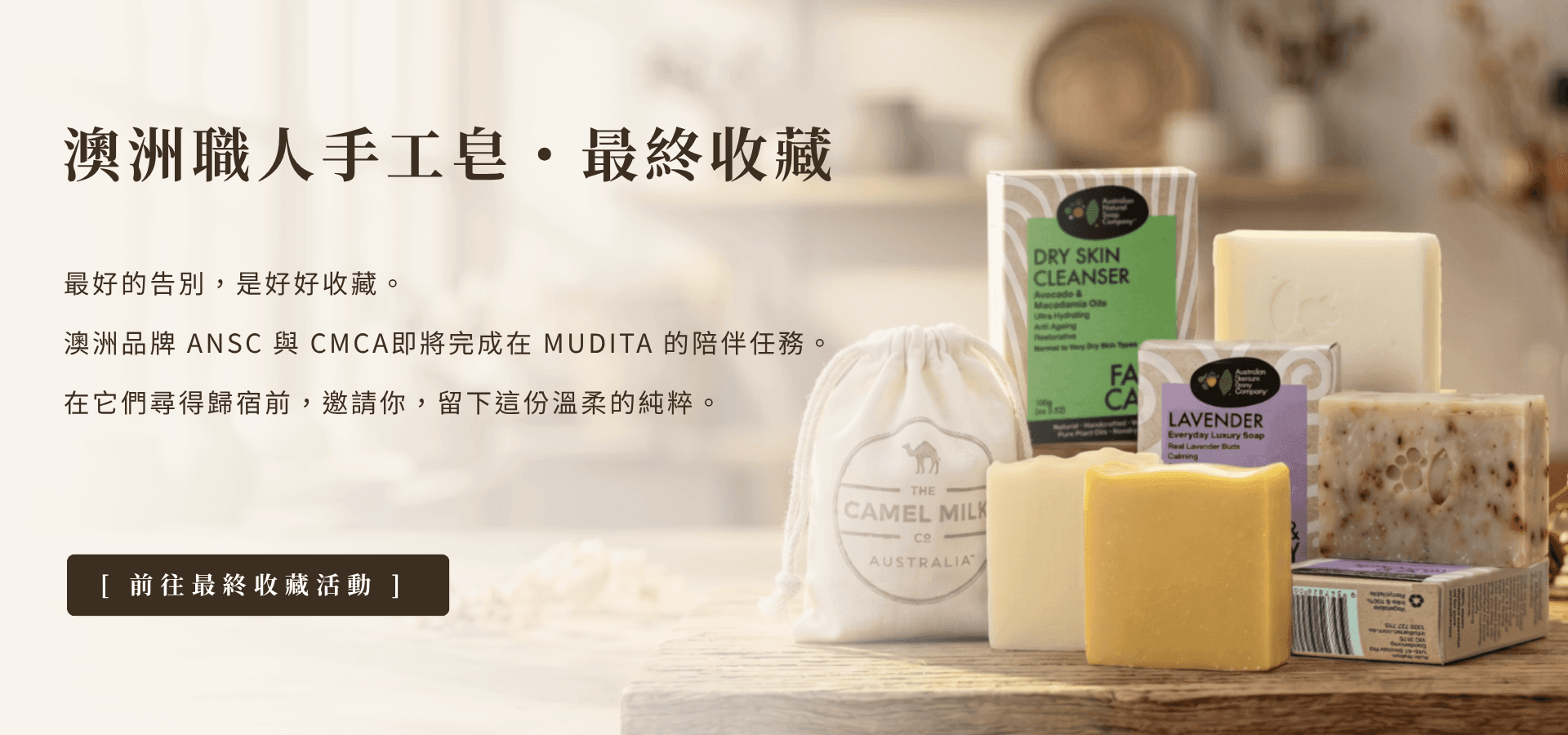 MUDITA 淬悅官網首頁「澳洲職人手工皂・最終收藏專案」電腦版橫式 Banner。背景為溫暖漫射日光下的職人手作風景。左側大留白區配有深棕色活動主標題與感性引言，下方設有「[ 前往最終收藏活動 ]」的深色引流按鈕。右側展示隨性堆疊的 ANSC 與 CMCA 澳洲手工皂、植物與質樸的棉袋作品。