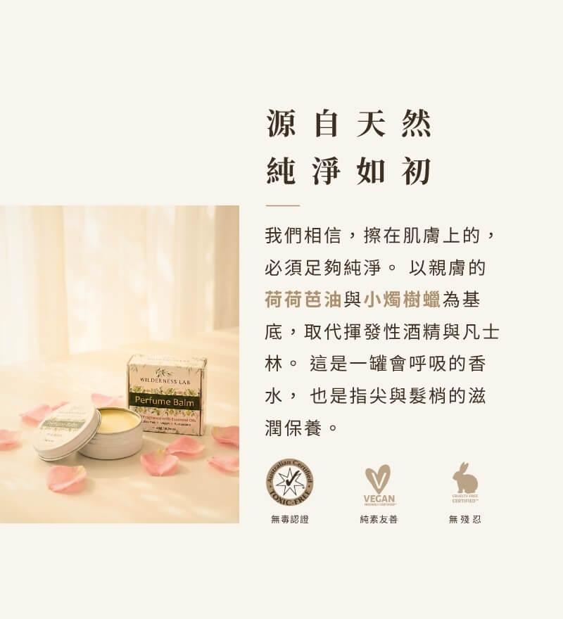 天然植萃固體香水配方，以親膚荷荷芭油與小燭樹蠟為基底取代酒精與凡士林，滋潤指尖與髮梢，通過澳洲無毒認證、純素友善認證與無殘忍零殘忍認證