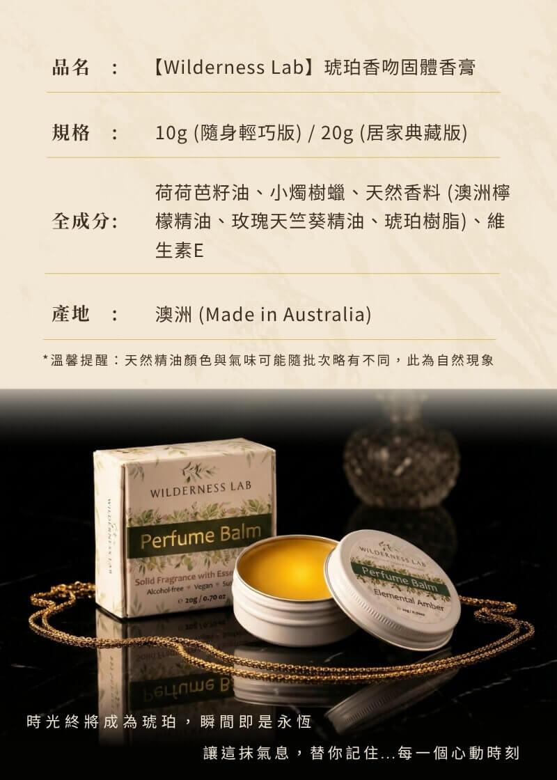 Wilderness Lab 琥珀香吻固體香膏規格 10g 隨身版與 20g 居家典藏版，澳洲製造。全成分荷荷芭籽油、小燭樹蠟與天然琥珀天竺葵精油。時光終將成為琥珀，瞬間即是永恆