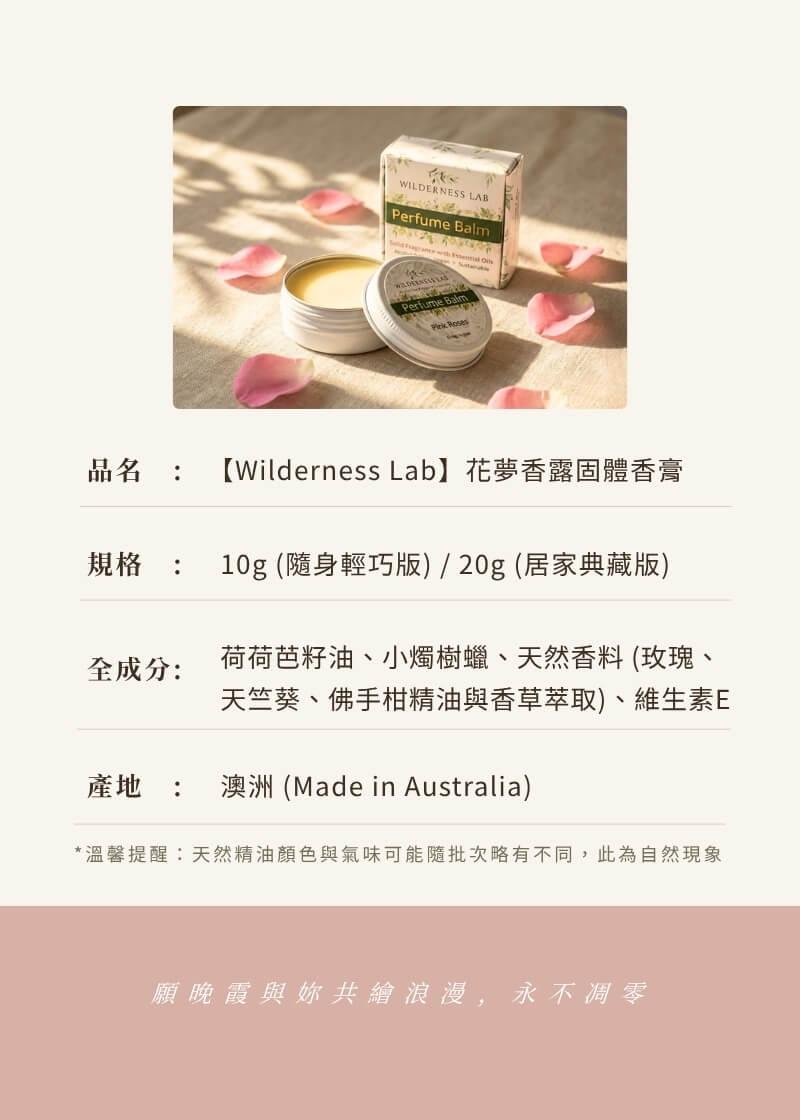 Wilderness Lab 花夢香露固體香膏規格 10g 隨身版與 20g 居家典藏版，澳洲原裝進口製造。全成分荷荷芭籽油、小燭樹蠟與天然玫瑰精油。願晚霞與妳共繪浪漫，永不凋零
